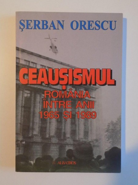 CEAUSISMUL , ROMANIA INTRE ANII 1965 SI 1989 de SERBAN OPRESCU , 2006