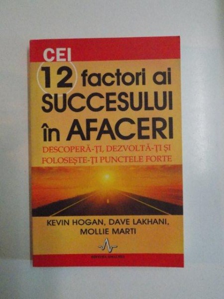 CEI 12 FACTORI AI SUCCESULUI IN AFACERI , DESCOPERA-TI , DEZVOLTA-TI SI FOLOSESTE-TI PUNCTELE FORTE de KEVIN HOGAN , DAVE LAKHANI , MOLLIE MARTI , 2009