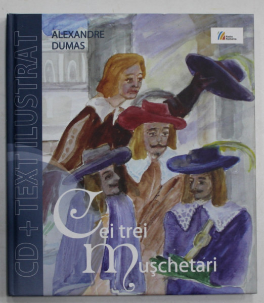 CEI TREI MUSCHETARI de ALEXANDRE DUMAS , PARTEA I , adaptare radiofonica MIRCEA SANTIMBREANU si SANDA SANTIMBREANU , ilustratii ANCA BOERIU , 2009 , CD INCLUS *