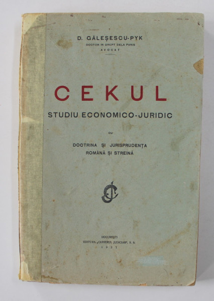 CEKUL  - STUDIU ECONOMICO  - JURIDIC  - DOCTRINA SI JURISPRUDENTA ROMANA SI STREINA de D. GALESESCU  - PYK , 1927
