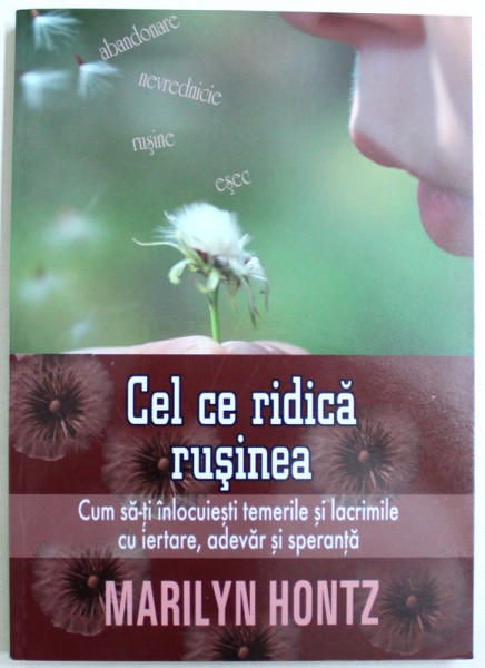 CEL CE RIDICA RUSINEA  - CUM SA - TI INLOCUIESTI TEMERILE SI LACRIMILE CU IERTARE , ADEVAR SI SPERANTA  de MARILYN HONTZ , 2013