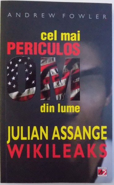 CEL MAI PERICULOS OM DIN LUME : JULIAN ASSANGE WIKILEAKS de ANREW FOWLER , 2011