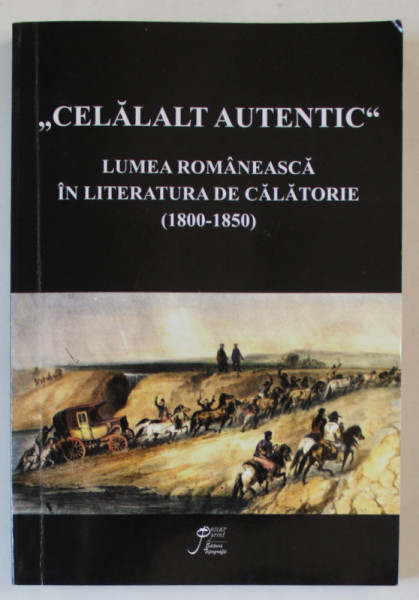 ' CELALALT AUTENTIC ' , LUMEA ROMANEASCA IN LITERATURA DE CALATORIE ( 1800 - 1850  ), coordonator IRINA GAVRILA , 2010