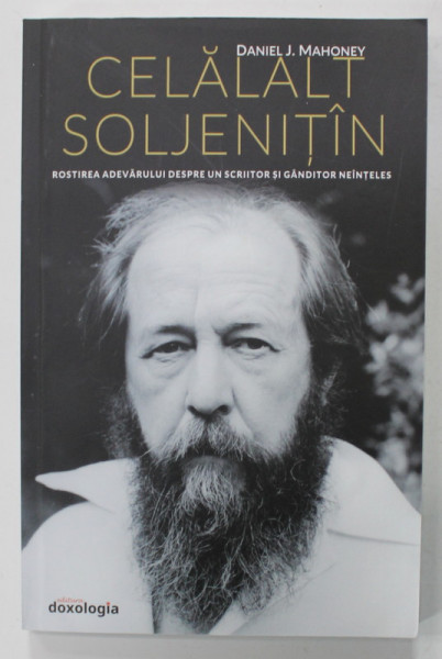CELALAT SOLJENITIN , ROSTIREA ADEVARULUI DESPRE UN SCRIITOR SI GANDITOR NEINTELES de DANIEL J. MAHONEY , 2017