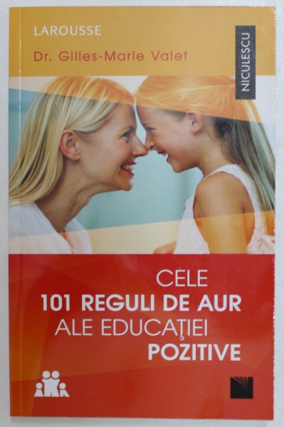 CELE 101 REGULI DE AUR ALE EDUCATIEI POZITIVE de DR. GILLES  - MARIE VALET , 2017