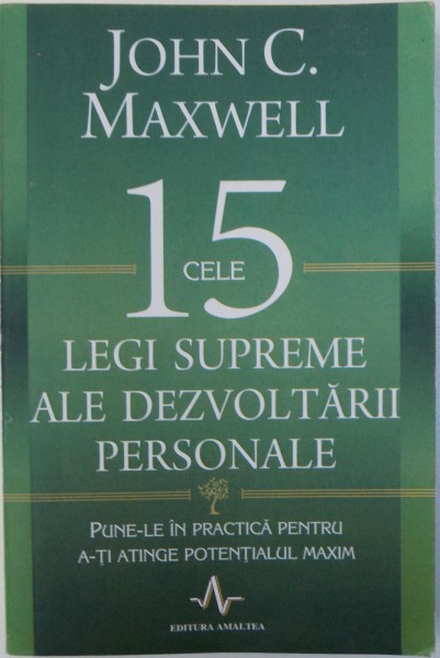 CELE 15 LEGI SUPREME ALE DEZVOLTARII PERSONALE  - PUNE - LE IN PRACTICA PENTRU A - TI ATINGE POTENTIALUL MAXIM de JOHN C. MAXWELL , 2013