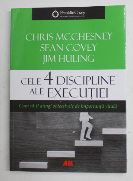 CELE 4 DISCIPLINE ALE EXECUTIEI , CUM SA - TI ATINGI OBIECTIVELE DE IMPORTANTA VITALA de CHRIS MCCHESNEY ... JIM HULING , 2019