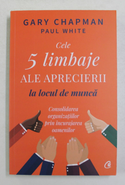 CELE 5 LIMBAJE ALE APRECIERII LA LOCUL DE MUNCA , CONSOLIDAREA ORGANIZATIILOR PRIN INCURAJAREA OAMENILOR de GARY CHAPMAN si PAUL WHITE , 2021