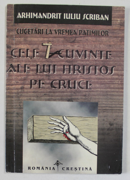 CELE 7 CUVINTE ALE LUI HRISTOS PE CRUCE de ARHIMANDRIT IULIU SCRIBAN , 1999