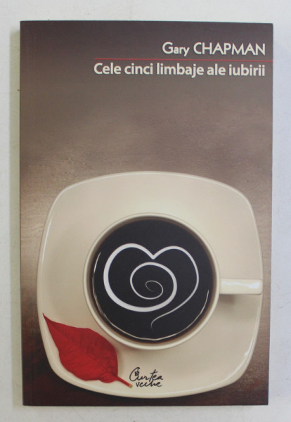 CELE CINCI LIMBAJE ALE IUBIRII , CUM SA - I ARATI PARTENERULUI CA ESTI IMPLICAT TRUP SI SUFLET IN RELATIE , EDITIA A IV - A de GARY CHAPMAN , 2008