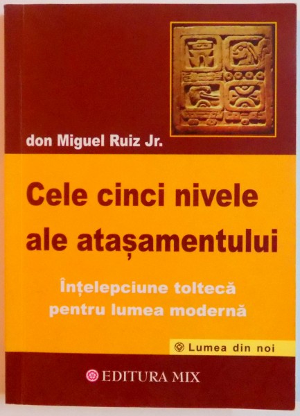 CELE CINCI NIVELE ALE ATASAMENTULUI , INTELEPCIUNE TOLTECA PENTRU LUMEA MODERNA de DON MIGUEL RUINZ JR , 2013