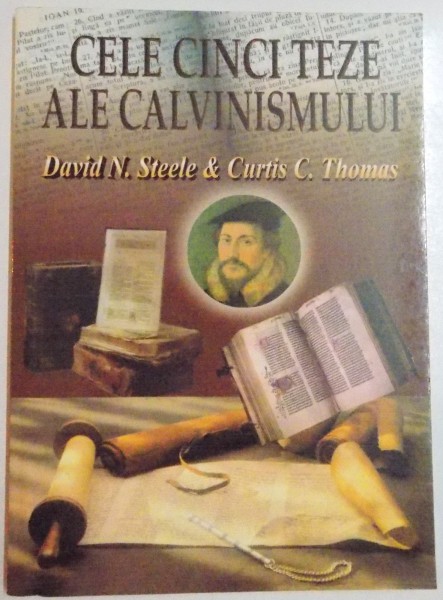 CELE CINCI TEZE ALE CALVINISMULUI de DAVID N. STEELE & CURTIS C. THOMAS , 1999