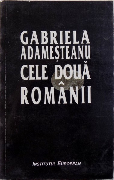 CELE DOUA ROMANII - articole si fragmente memorialistice  de GABRIELA  ADAMESTEANU, 2000