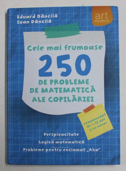 CELE MAI FRUMOASE 250 DE PROBLEME DE MATEMATICA ALE COPILARIEI de EDUARD DANCILA si IOAN DANCILA , 2016