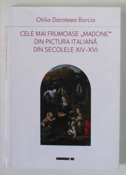 CELE MAI FRUMOASE MADONE DIN PICTURA ITALIANA DIN SECOLELE XIV - XVI de OTILIA DOROTEEA BORCIA , 2023