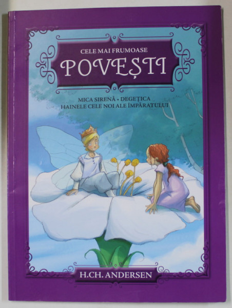 CELE MAI FRUMOASE POVESTI : MICA SIRENA , DEGETICA , HAINELE CELE NOI ALE IMPARATULUI de H.CH. ANDERSEN , 2018