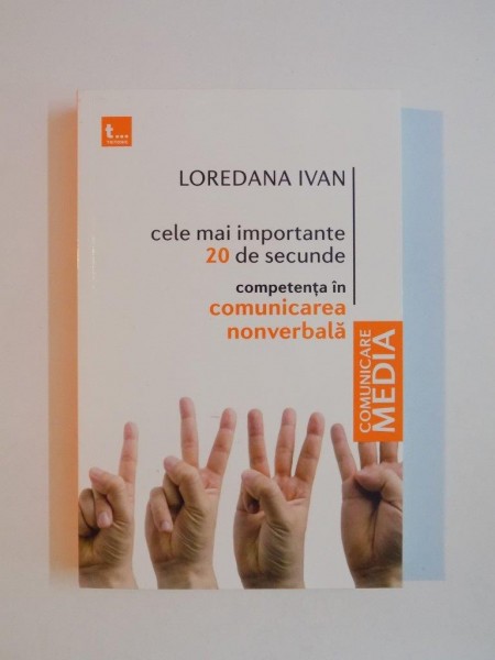 CELE MAI IMPORTANTE 20 DE SECUNDE , COMPETENTA IN COMUNICAREA NONVERBALA de LOREDANA IVAN , 2009
