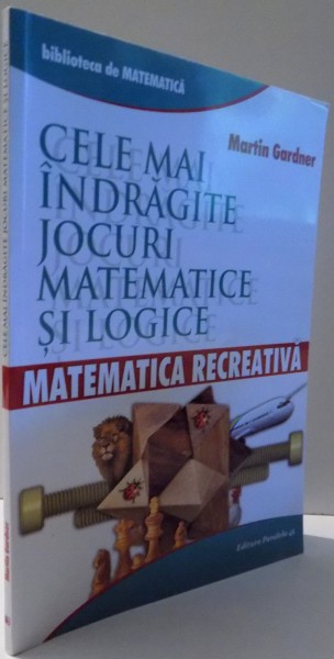 CELE MAI INDRAGITE JOCURI MATEMATICE SI LOGICE de MARTIN GARDNER , 2015