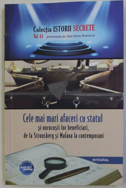 CELE MAI MARI AFACERI CU STATUL SI NOROCOSII LOR BENEFICIARI , DE LA STATUL STROUSBERG SI MALAXA LA CONTEMPORANI VOL. 61 , 2019