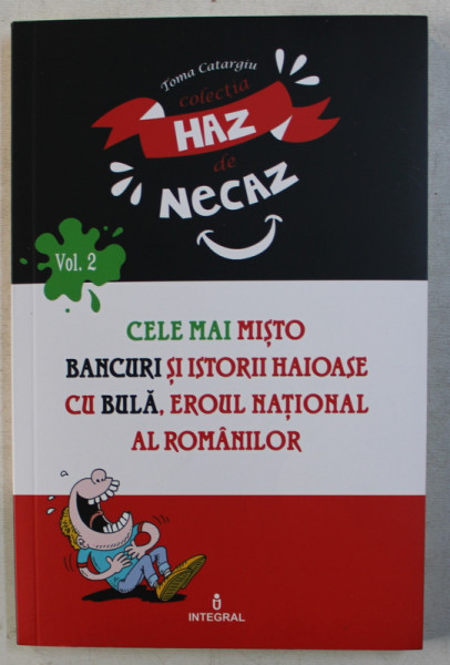 CELE MAI MISTO BANCURI SI ISTORII HAIOASE CU BULA , EROUL NATIONAL AL ROMANILOR de TOMA CATARGIU , 2018