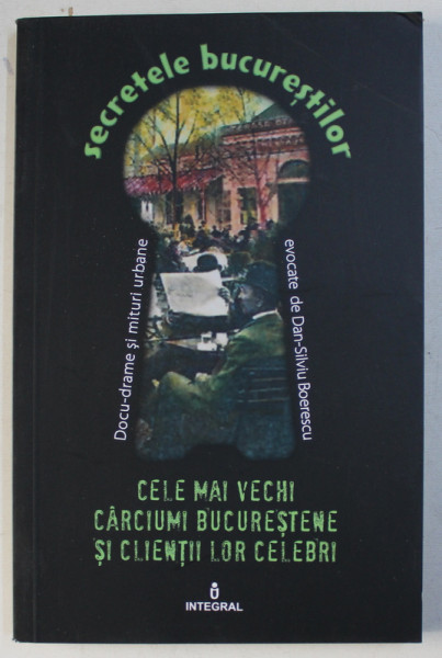 CELE MAI VECHI CARCIUMI BUCURESTENE SI CLIENTII LOR CELEBRI de DAN - SILVIU BOERESCU , 2017