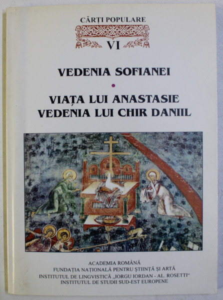 CELE MAI VECHI CARTI POPULARE IN LITERATURA ROMANA , VOLUMUL VI - SCRIERI ESHATOLOGICE POSTBIZANTINE - VEDENIA SOFIANEI ...VEDENIA LUI CHIR DANIIL , 2002