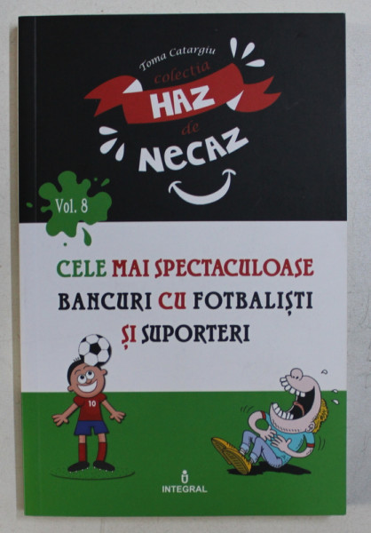CELE MAI SPECTACULOASE BANCURI CU FOTBALISTI SI SUPORTERI , VOLUMUL VIII culese de TOMA CARAGIU , 2018