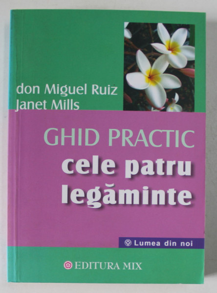 CELE PATRU LEGAMINTE , GHID PRACTIC de DON MIGUEL RUIZ si JANET MILLS , 2019