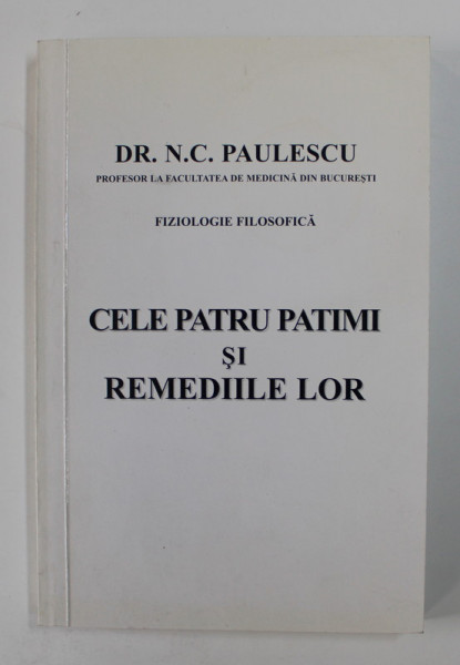 CELE PATRU PATIMI SI REMEDIILE LOR de DR. N. C. PAULESCU , EDITIA ANASTATICA