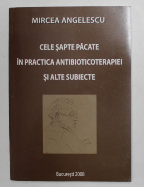 CELE SAPTE PACATE IN PRACTICA  ANTIBIOTICOTERAPIEI SI ALTE SUBIECTE de MIRCEA ANGELESCU , 2008 , DEDICATIE *