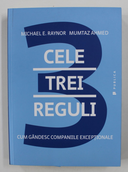 CELE TREI REGULI - CUM GANDESC COMPANIILE EXCEPTIONALE de MICHAEL E . RAYNOR si MUMTAZ AHMED , 2016