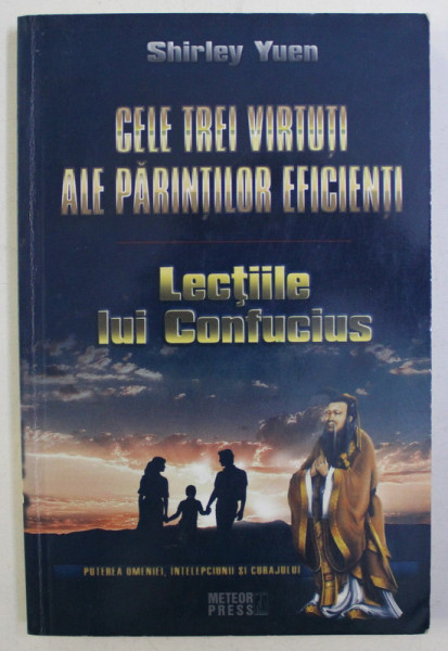 CELE TREI VIRTUTII ALE PARINTILOR EFICIENTI - LECTIILE LUI CONFUCIUS de SHIRLEY YUEN , 2008