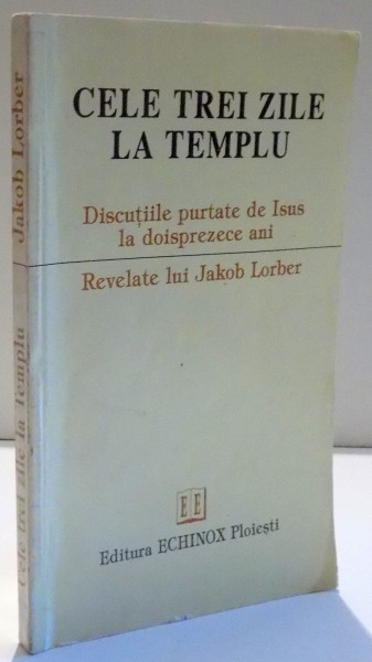 CELE TREI ZILE LA TEMPLU , DISCUTIILE PURTATE DE ISUS LA DOISPREZECE ANI RELEVATE LUI JAKOB LORBER , 1994