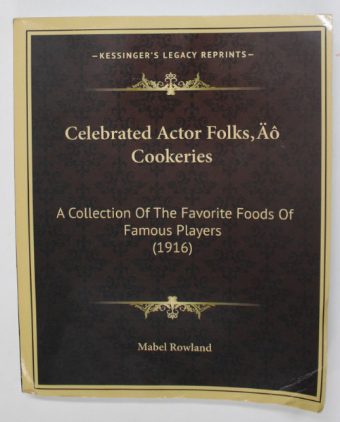 CELEBRATED ACTOR FPLKS , AO COOKERIES - A COLLECTION OF THE FAVORITE FOODS OF FAMOUS PLAYERS ( 1916) by MABEL ROWLAND , 1916 , EDITIE ANASTATICA , APARUTA IN ANII '2000