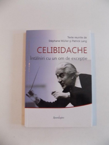 CELIBIDACHE , INTALNIRI CU UN OM DE EXCEPTIE , TEXTE REUNITE de STEPHANE MULLER si PATRICK LANG , 2012