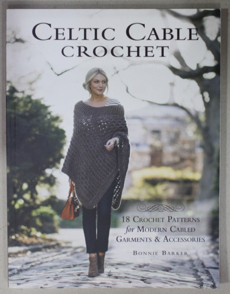 CELTIC CABLE CROCHET , 18 CROCHET PATTERNS FOR MODERN CABLED ..by BONNIE BARKER , 2016