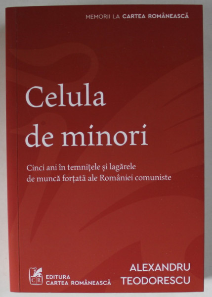 CELULA DE MINORI , CINCI ANI IN TEMNITELE SI LAGARELE DE MUNCA FORTATA ALE ROMANIEI COMUNISTE de ALEXANDRU TEODORESCU , 2021