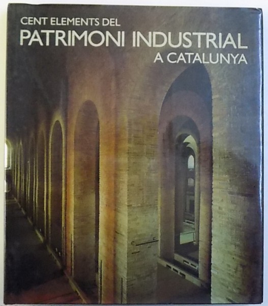 CENT ELEMENTS DEL PATRIMONI INDUSTRIAL A CATALUNYA , coordonacio ASSUMPCIO FELIU TORRAS , 2002