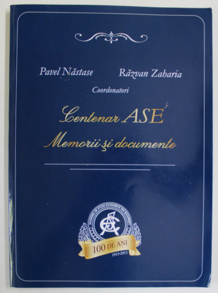 CENTENAR ASE , MEMORII SI DOCUMENTE , coordonatori PAVEL NASTASE si RAZVAN ZAHARIA , 2015