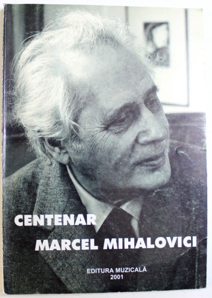 CENTENAR MARCEL MIHAILOVICI  1895 - 1985 - SIMPOZION MARCEL MIHAILOVICI  , editie ingrijita de MIHAELA MARINESCU , 2001