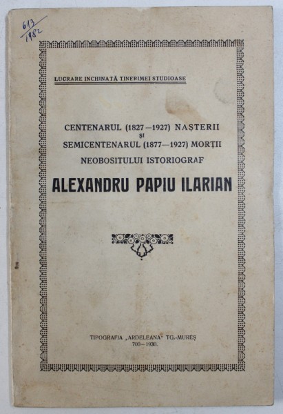 CENTENARUL ( 1827 - 1927) NASTERII SI SEMICENTENARUL ( 1877 - 1927 ) MORTII NEOBOSITULUI ISTORIOGRAF ALEXANDRU PAPIU ILARIAN , 1930