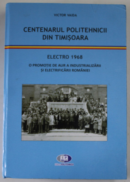 CENTENARUL POLITEHNICII DIN TIMISOARA , ELECTRO 1968 , O PROMOTIE DE AUR ...de VICTOR VAIDA , 2020