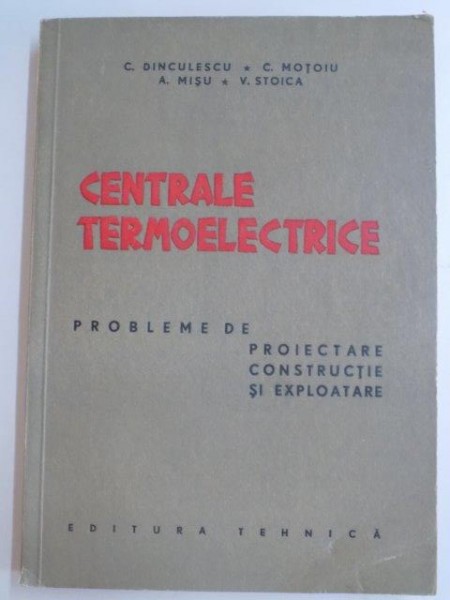 CENTRALE TERMOELECTRICE , PROBLEME DE PROIECTARE , CONSTRUCTIE SI EXPLOATARE de C. DINCULESCU... V. STOICA , 1959