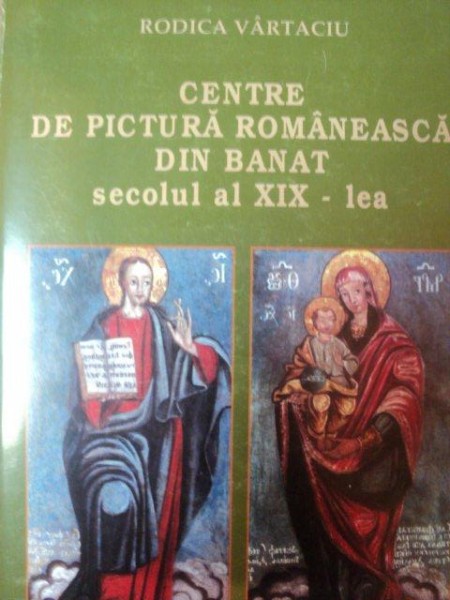 CENTRE DE PICTURA ROMANEASCA DIN BANAT SECOLUL AL XIX-LEA de RODICA VARTACIU , 1997