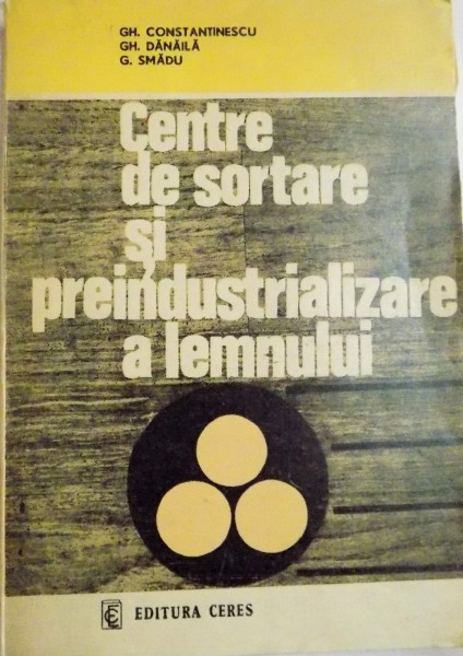 CENTRE DE SORTARE SI PREINDUSTRIALIZARE A LEMNULUI de GH. CONSTANTINESCU...G. SMADU , 1981