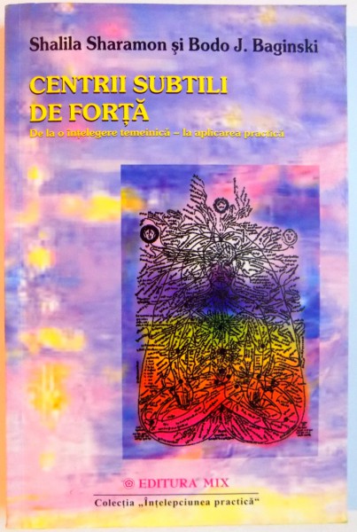 CENTRII SUBTILI DE FORTA , DE LA O INTELEGERE TEMEINICA-LA APLICAREA PRACTICA de SHALILA SHARAMON SI BODO J. BAGINSKI , 2003