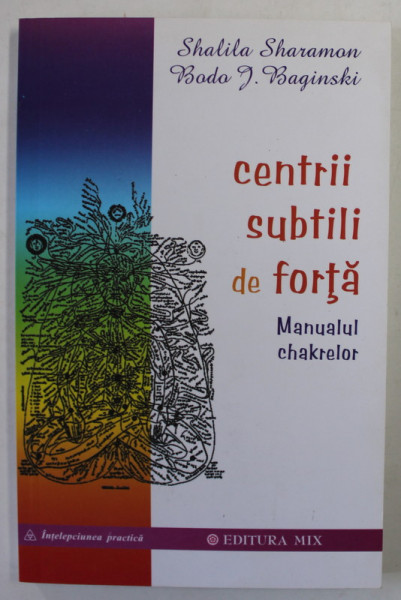 CENTRII SUBTILI DE FORTA , MANUALUL CHAKRELOR de SHALIA SHARAMON , BODO J. BAGINSKI , 2012