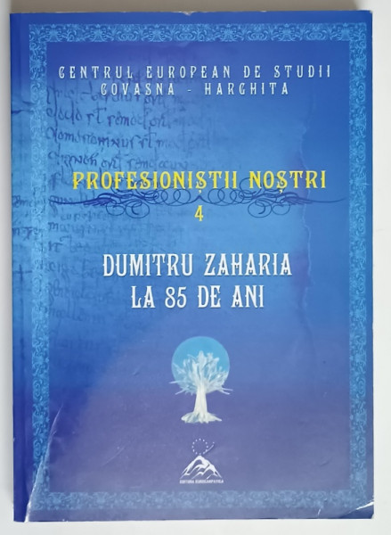 CENTRUL EUROPEAN DE STUDII COVASNA - HARGHITA , DUMITRU ZAHARIA , PROFESOR , ARHIVIST , ISTORIC LA 85 DE ANI , editie coordonata de IOAN LACATUSU , 2011