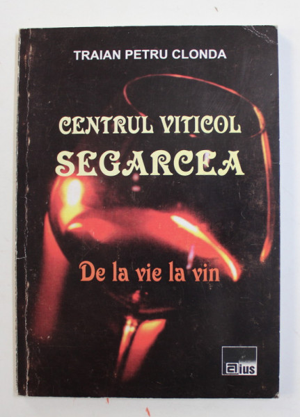 CENTRUL VITICOL SEGARCEA - DE LA VIE LA VIN de TRAIAN PETRU CLONDA , 2004