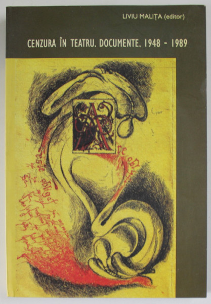 CENZURA IN TEATRU . DOCUMENTE .1948 - 1989 , editor LIVIU MALITA , 2006